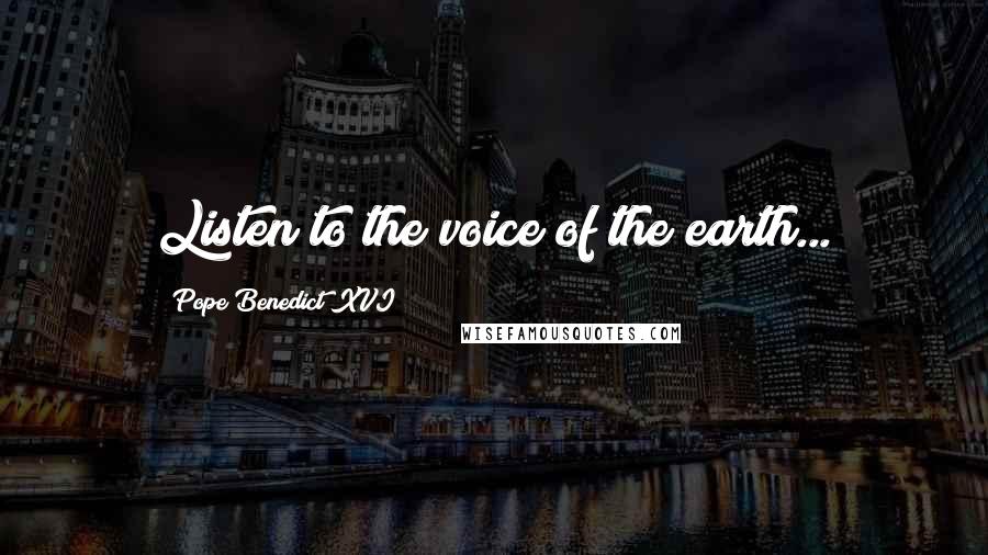 Pope Benedict XVI Quotes: Listen to the voice of the earth...