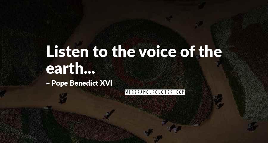 Pope Benedict XVI Quotes: Listen to the voice of the earth...