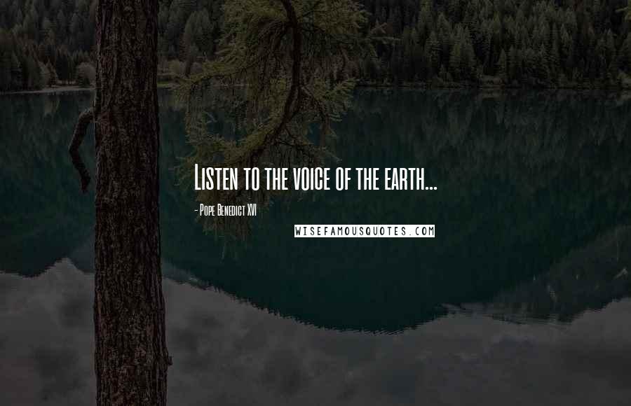 Pope Benedict XVI Quotes: Listen to the voice of the earth...