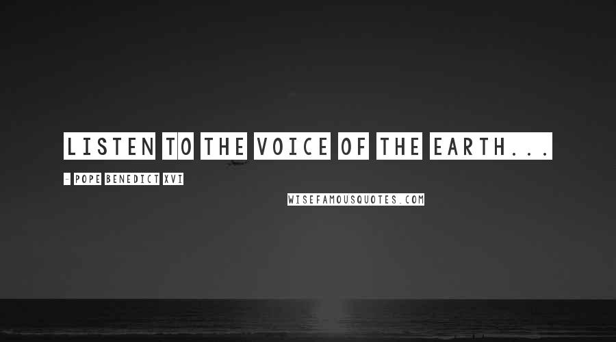 Pope Benedict XVI Quotes: Listen to the voice of the earth...