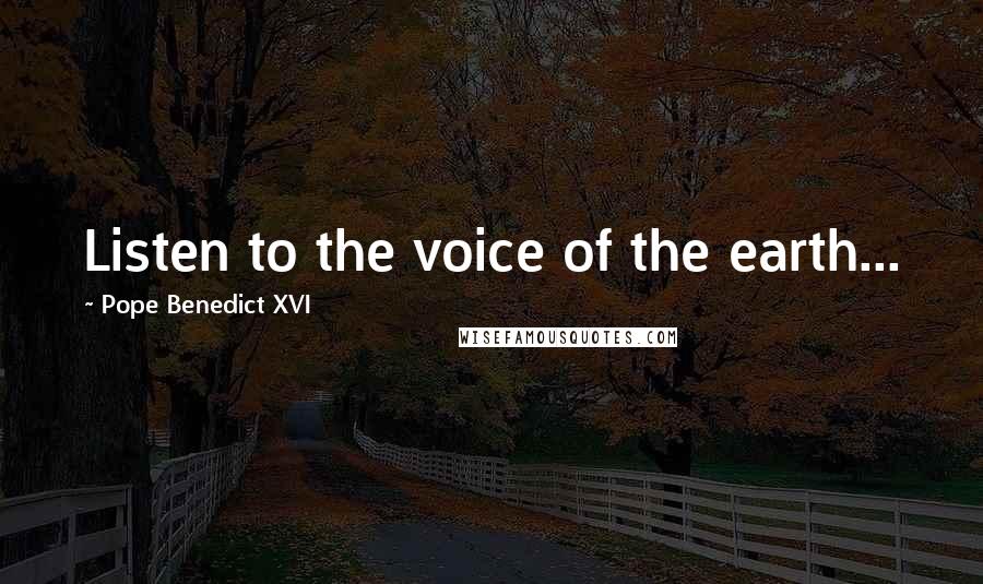 Pope Benedict XVI Quotes: Listen to the voice of the earth...