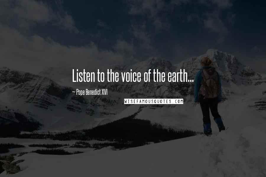 Pope Benedict XVI Quotes: Listen to the voice of the earth...