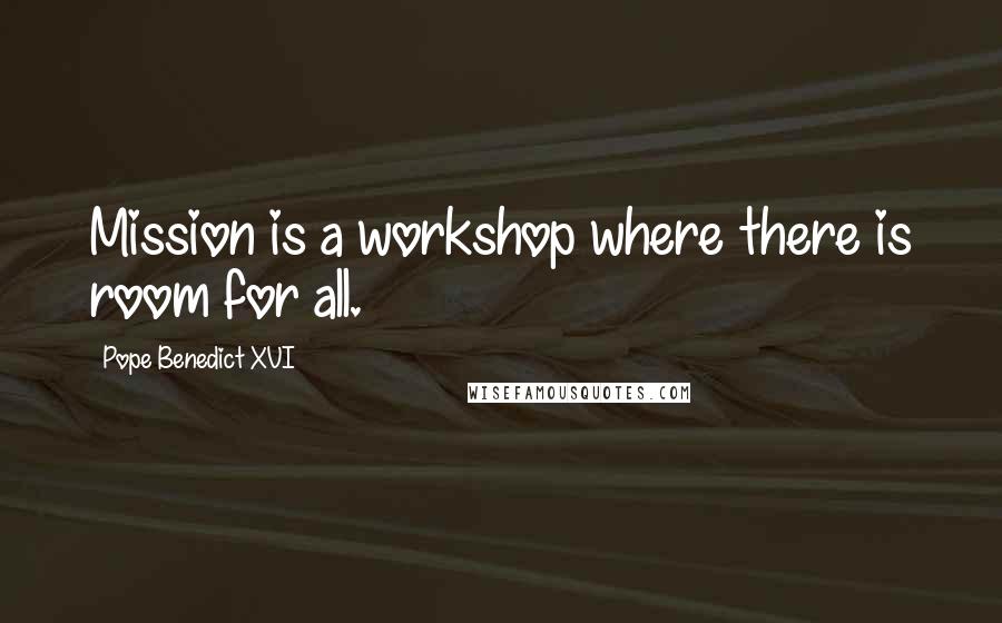 Pope Benedict XVI Quotes: Mission is a workshop where there is room for all.