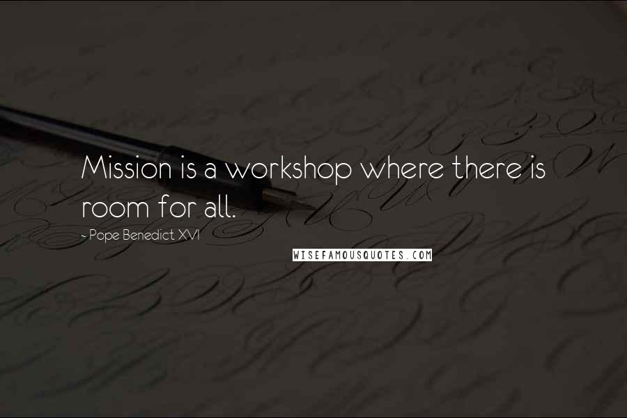 Pope Benedict XVI Quotes: Mission is a workshop where there is room for all.