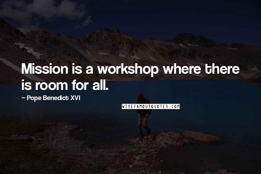 Pope Benedict XVI Quotes: Mission is a workshop where there is room for all.