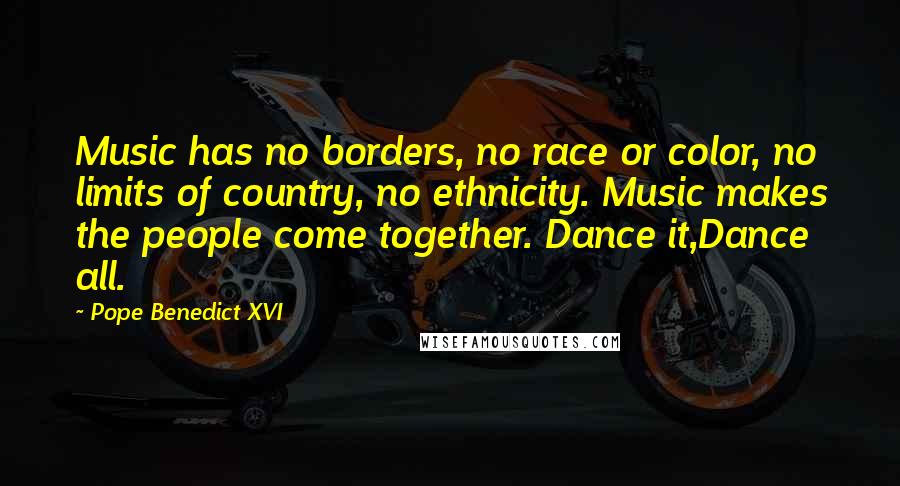 Pope Benedict XVI Quotes: Music has no borders, no race or color, no limits of country, no ethnicity. Music makes the people come together. Dance it,Dance all.