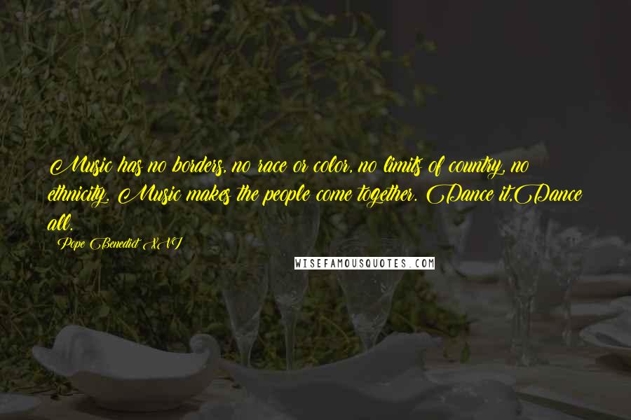 Pope Benedict XVI Quotes: Music has no borders, no race or color, no limits of country, no ethnicity. Music makes the people come together. Dance it,Dance all.