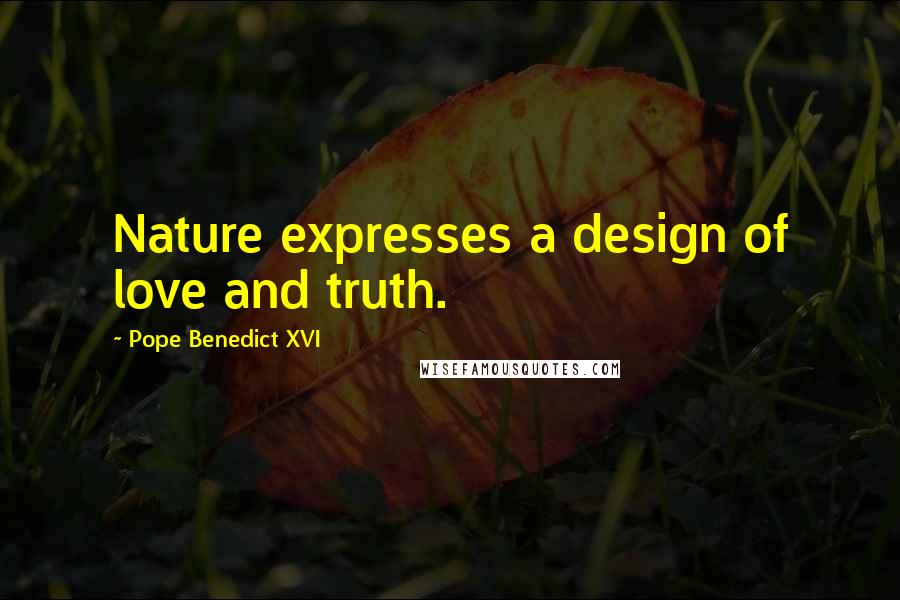 Pope Benedict XVI Quotes: Nature expresses a design of love and truth.