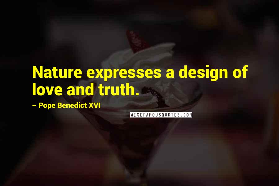 Pope Benedict XVI Quotes: Nature expresses a design of love and truth.