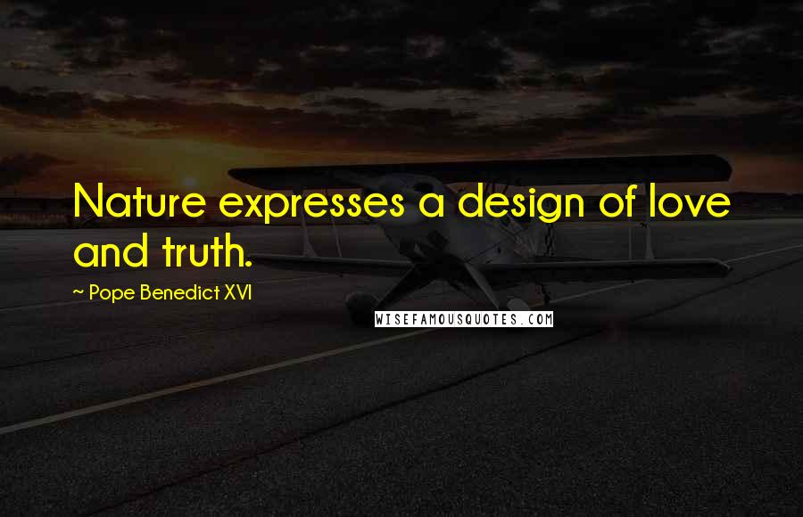 Pope Benedict XVI Quotes: Nature expresses a design of love and truth.