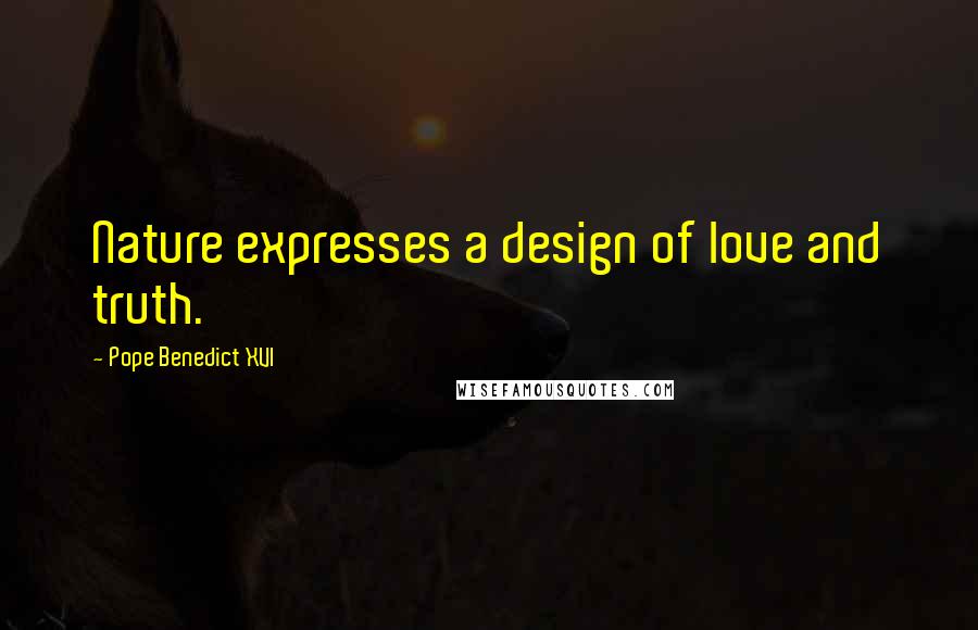 Pope Benedict XVI Quotes: Nature expresses a design of love and truth.