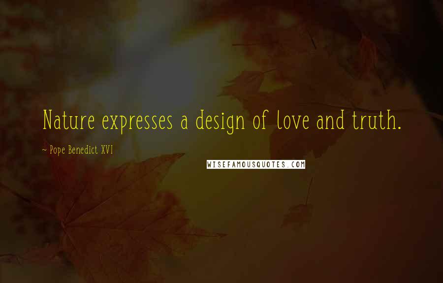 Pope Benedict XVI Quotes: Nature expresses a design of love and truth.