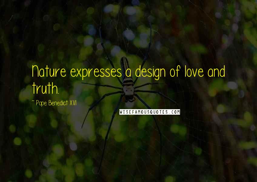 Pope Benedict XVI Quotes: Nature expresses a design of love and truth.