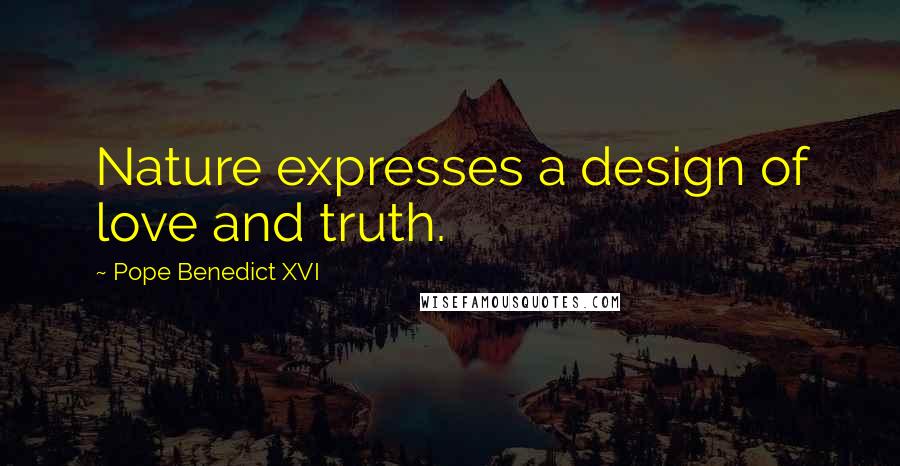 Pope Benedict XVI Quotes: Nature expresses a design of love and truth.