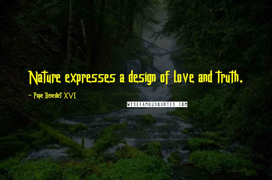 Pope Benedict XVI Quotes: Nature expresses a design of love and truth.