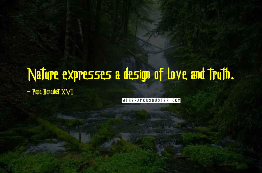 Pope Benedict XVI Quotes: Nature expresses a design of love and truth.