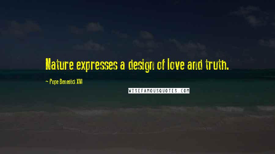 Pope Benedict XVI Quotes: Nature expresses a design of love and truth.