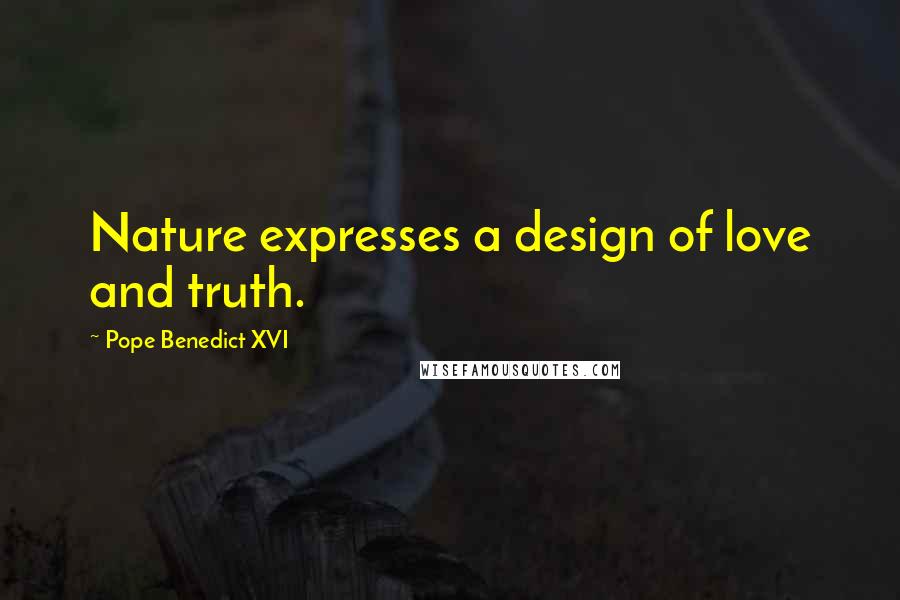 Pope Benedict XVI Quotes: Nature expresses a design of love and truth.