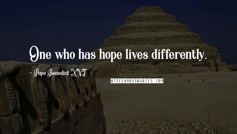 Pope Benedict XVI Quotes: One who has hope lives differently.