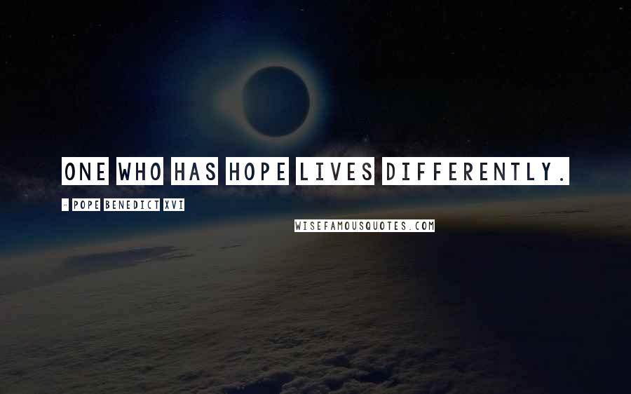 Pope Benedict XVI Quotes: One who has hope lives differently.