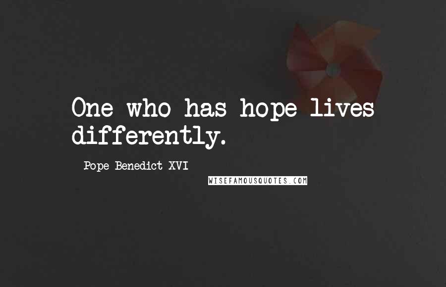 Pope Benedict XVI Quotes: One who has hope lives differently.