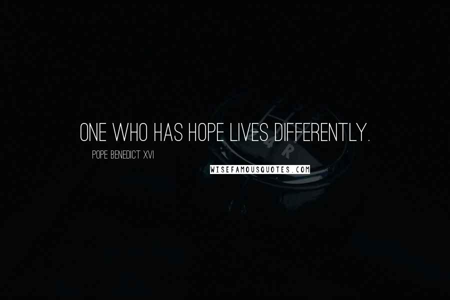 Pope Benedict XVI Quotes: One who has hope lives differently.