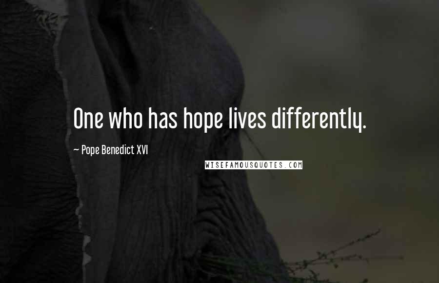 Pope Benedict XVI Quotes: One who has hope lives differently.