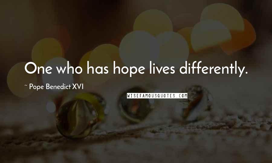 Pope Benedict XVI Quotes: One who has hope lives differently.