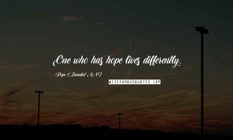 Pope Benedict XVI Quotes: One who has hope lives differently.