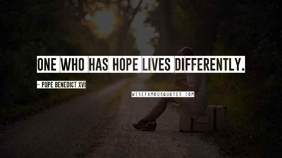 Pope Benedict XVI Quotes: One who has hope lives differently.