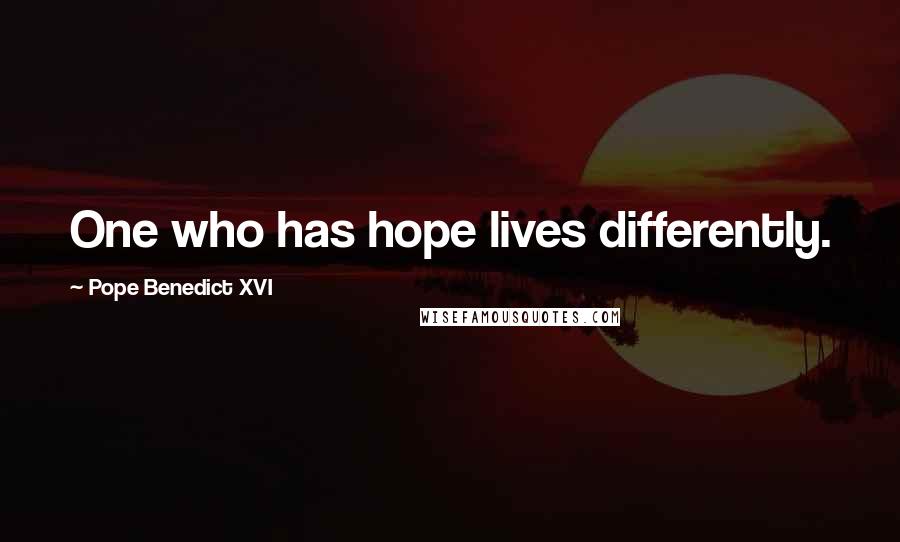 Pope Benedict XVI Quotes: One who has hope lives differently.