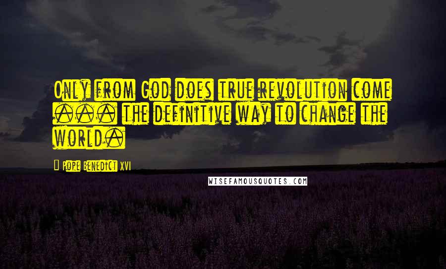 Pope Benedict XVI Quotes: Only from God does true revolution come ... the definitive way to change the world.
