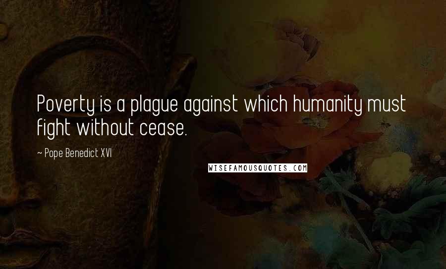 Pope Benedict XVI Quotes: Poverty is a plague against which humanity must fight without cease.