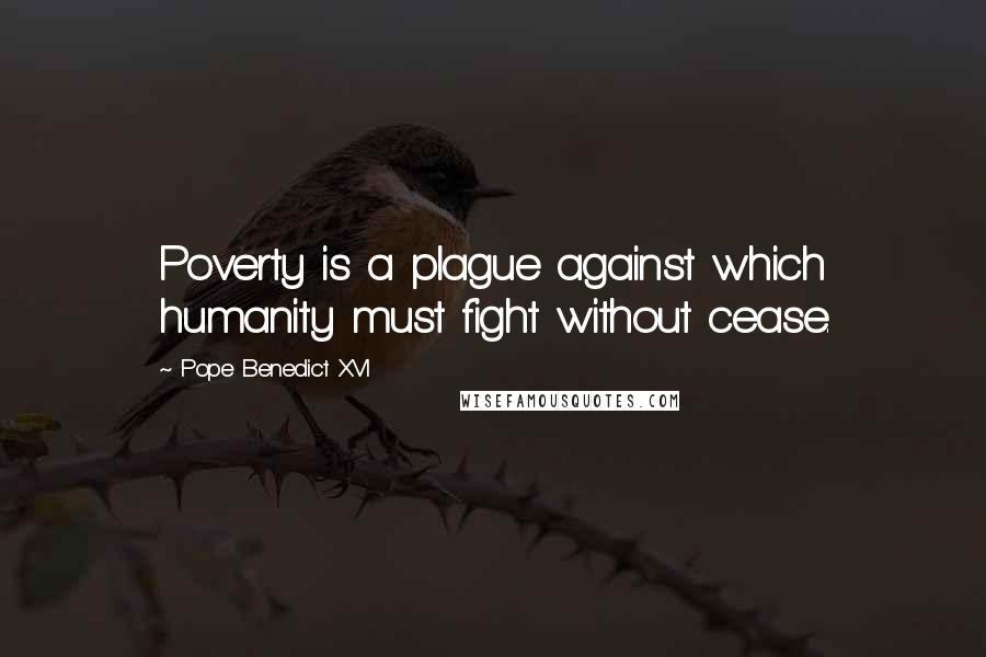 Pope Benedict XVI Quotes: Poverty is a plague against which humanity must fight without cease.