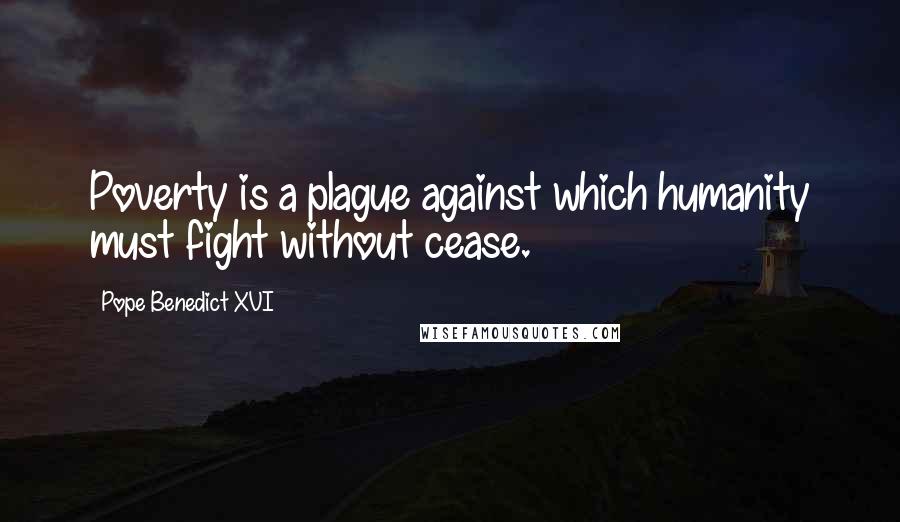 Pope Benedict XVI Quotes: Poverty is a plague against which humanity must fight without cease.
