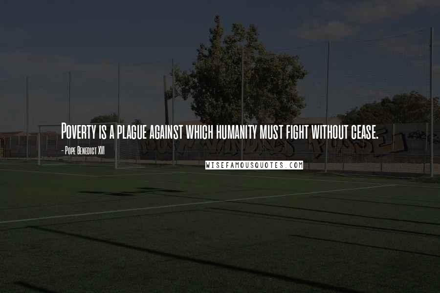 Pope Benedict XVI Quotes: Poverty is a plague against which humanity must fight without cease.