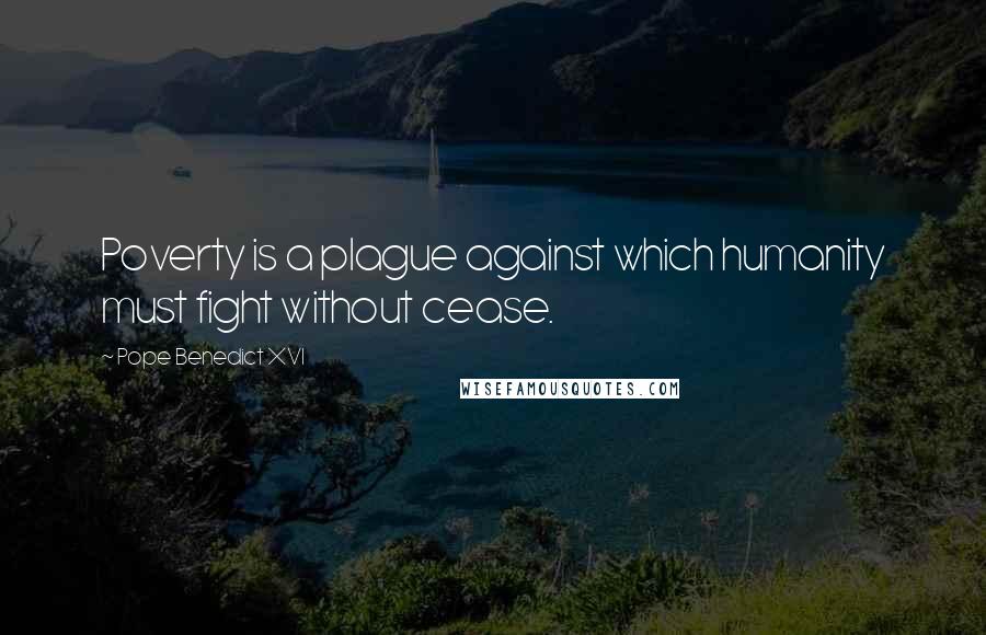 Pope Benedict XVI Quotes: Poverty is a plague against which humanity must fight without cease.