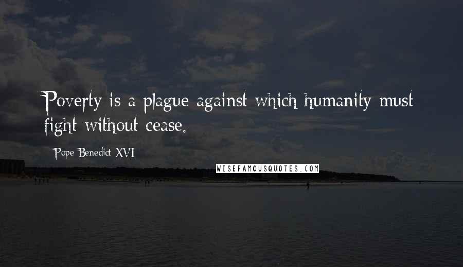 Pope Benedict XVI Quotes: Poverty is a plague against which humanity must fight without cease.