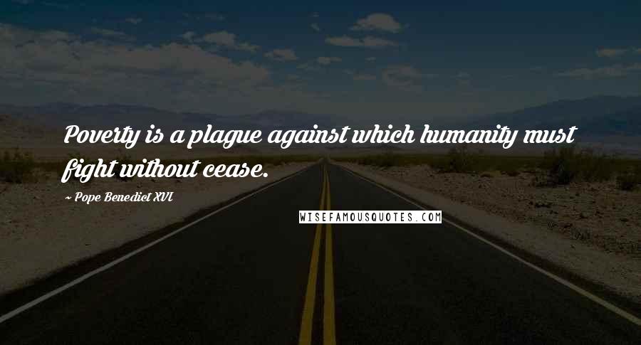 Pope Benedict XVI Quotes: Poverty is a plague against which humanity must fight without cease.