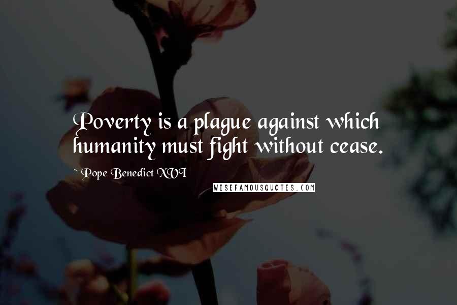 Pope Benedict XVI Quotes: Poverty is a plague against which humanity must fight without cease.