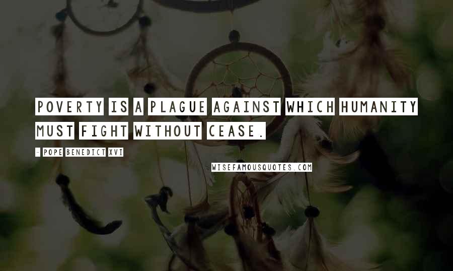 Pope Benedict XVI Quotes: Poverty is a plague against which humanity must fight without cease.