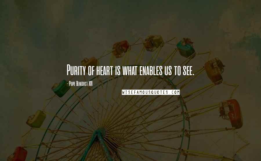 Pope Benedict XVI Quotes: Purity of heart is what enables us to see.