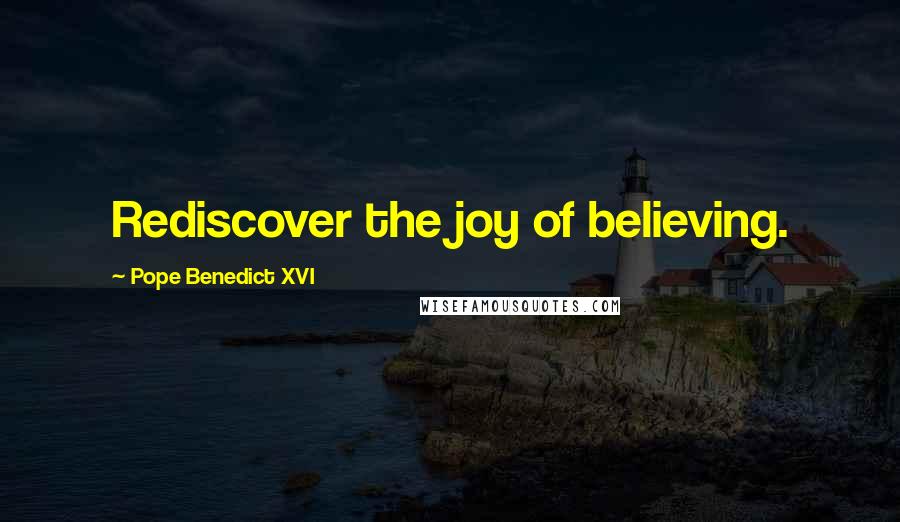 Pope Benedict XVI Quotes: Rediscover the joy of believing.