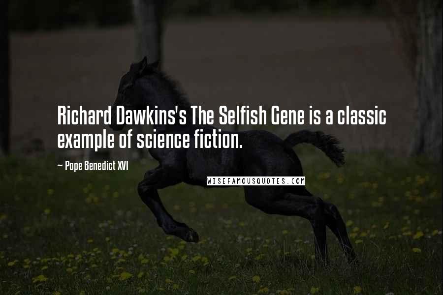 Pope Benedict XVI Quotes: Richard Dawkins's The Selfish Gene is a classic example of science fiction.