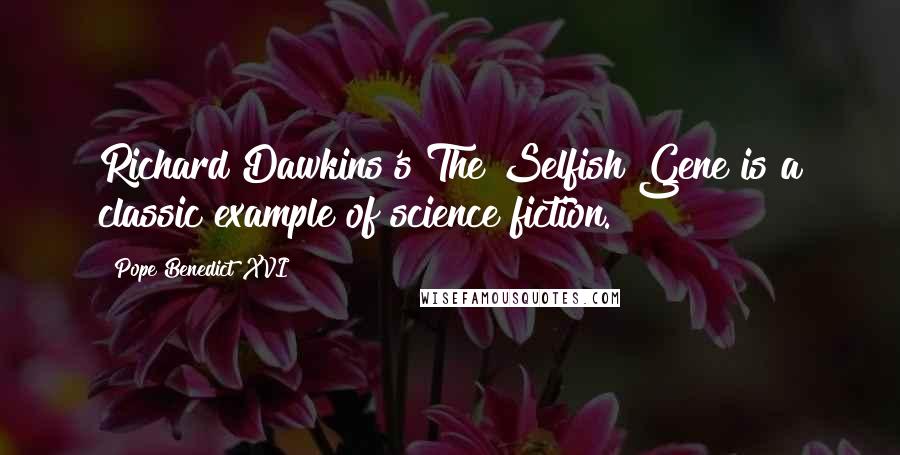 Pope Benedict XVI Quotes: Richard Dawkins's The Selfish Gene is a classic example of science fiction.