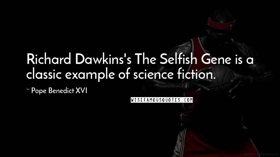 Pope Benedict XVI Quotes: Richard Dawkins's The Selfish Gene is a classic example of science fiction.