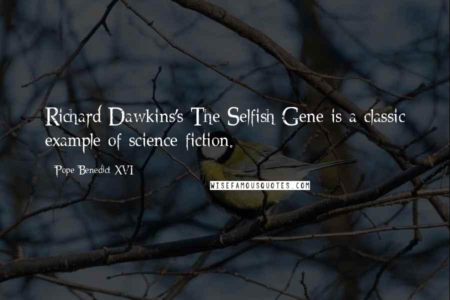 Pope Benedict XVI Quotes: Richard Dawkins's The Selfish Gene is a classic example of science fiction.