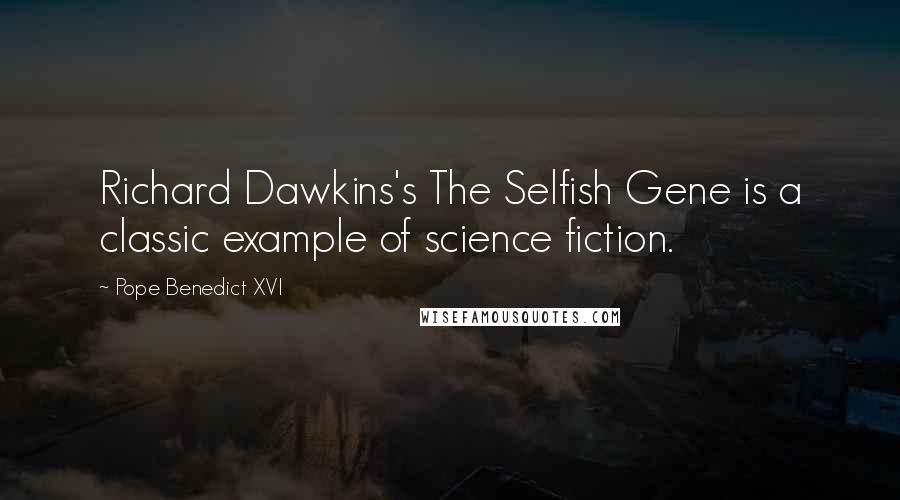 Pope Benedict XVI Quotes: Richard Dawkins's The Selfish Gene is a classic example of science fiction.