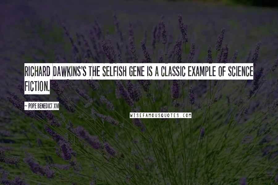 Pope Benedict XVI Quotes: Richard Dawkins's The Selfish Gene is a classic example of science fiction.