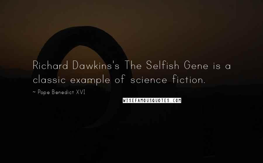 Pope Benedict XVI Quotes: Richard Dawkins's The Selfish Gene is a classic example of science fiction.